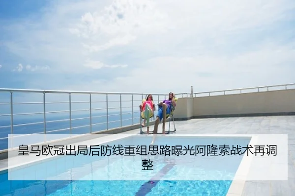 皇马欧冠出局后防线重组思路曝光阿隆索战术再调整