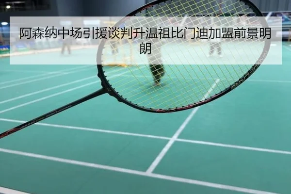 阿森纳中场引援谈判升温祖比门迪加盟前景明朗