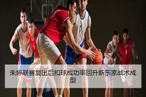朱婷联赛复出后扣球成功率回升新东家战术成型